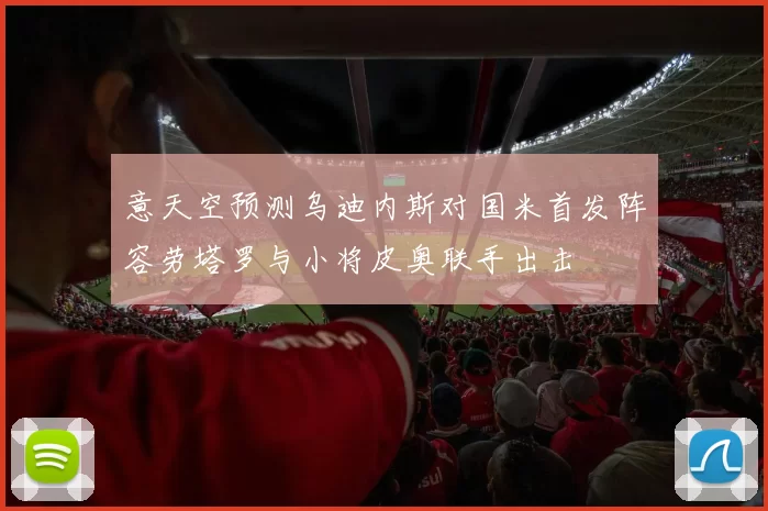 意天空预测乌迪内斯对国米首发阵容劳塔罗与小将皮奥联手出击