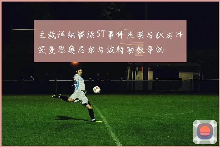 主裁详细解读5T事件杰明与狄龙冲突曼恩奥尼尔与波特助教争执