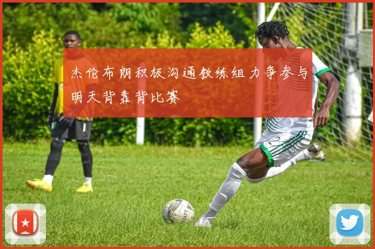 杰伦布朗积极沟通教练组力争参与明天背靠背比赛