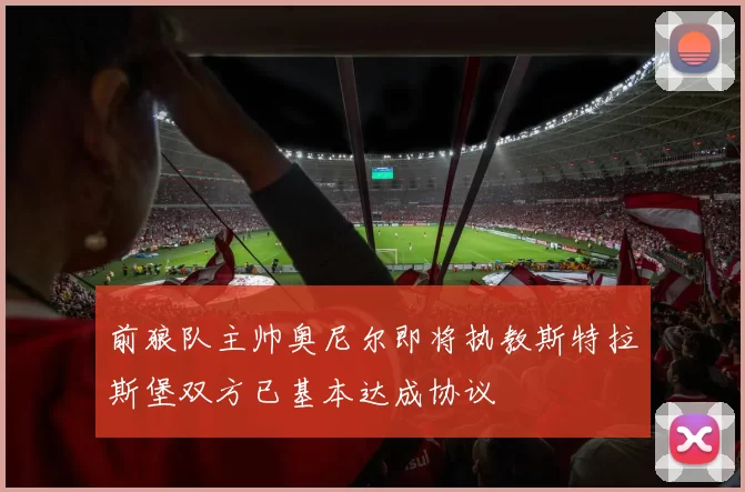 前狼队主帅奥尼尔即将执教斯特拉斯堡双方已基本达成协议
