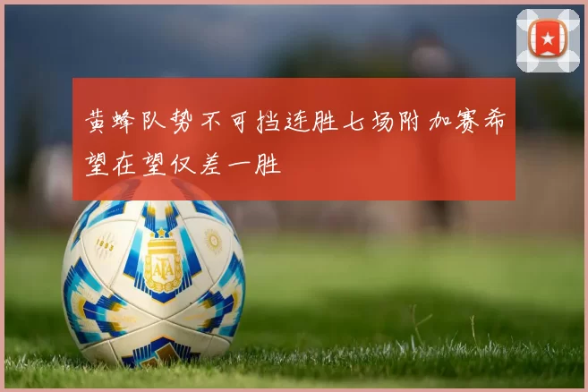 黄蜂队势不可挡连胜七场附加赛希望在望仅差一胜