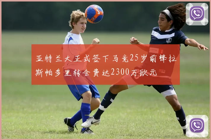 亚特兰大正式签下马竞25岁前锋拉斯帕多里转会费达2300万欧元